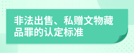 非法出售、私赠文物藏品罪的认定标准