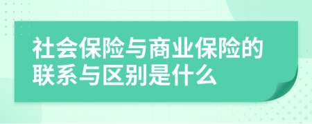 社会保险与商业保险的联系与区别是什么