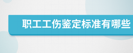 职工工伤鉴定标准有哪些