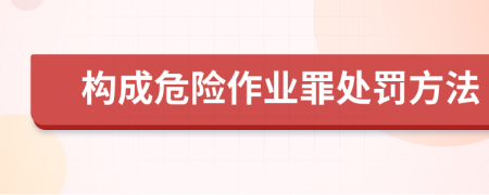 构成危险作业罪处罚方法