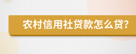 农村信用社贷款怎么贷？