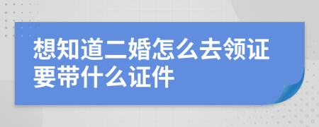 想知道二婚怎么去领证要带什么证件