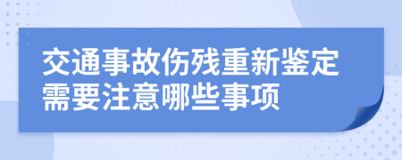 交通事故伤残重新鉴定需要注意哪些事项