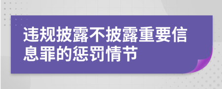 违规披露不披露重要信息罪的惩罚情节