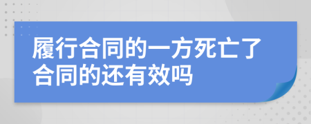 履行合同的一方死亡了合同的还有效吗