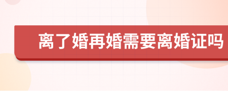 离了婚再婚需要离婚证吗