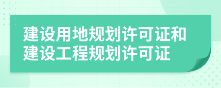 建设用地规划许可证和建设工程规划许可证