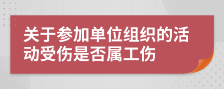 关于参加单位组织的活动受伤是否属工伤