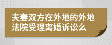 夫妻双方在外地的外地法院受理离婚诉讼么