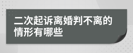 二次起诉离婚判不离的情形有哪些