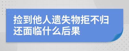 捡到他人遗失物拒不归还面临什么后果