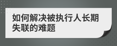 如何解决被执行人长期失联的难题