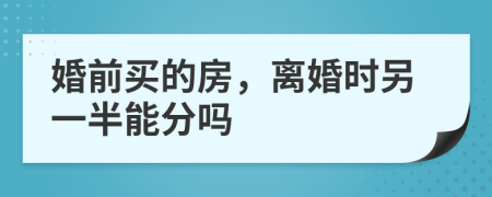 婚前买的房，离婚时另一半能分吗