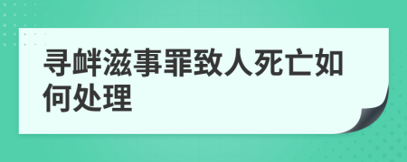 寻衅滋事罪致人死亡如何处理