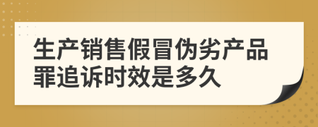 生产销售假冒伪劣产品罪追诉时效是多久