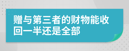 赠与第三者的财物能收回一半还是全部