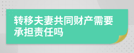 转移夫妻共同财产需要承担责任吗