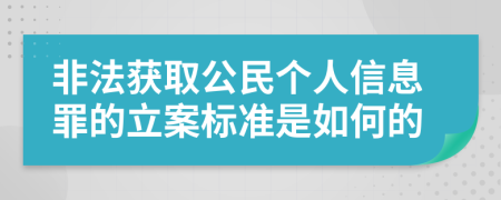 非法获取公民个人信息罪的立案标准是如何的