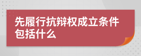 先履行抗辩权成立条件包括什么