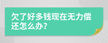 欠了好多钱现在无力偿还怎么办？