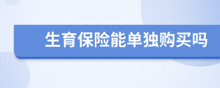 生育保险能单独购买吗