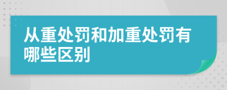 从重处罚和加重处罚有哪些区别