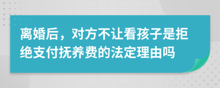 离婚后，对方不让看孩子是拒绝支付抚养费的法定理由吗