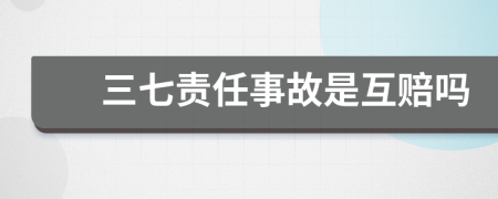 三七责任事故是互赔吗