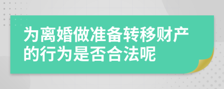 为离婚做准备转移财产的行为是否合法呢