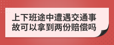 上下班途中遭遇交通事故可以拿到两份赔偿吗