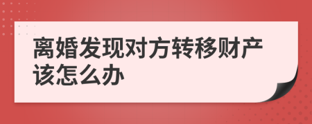 离婚发现对方转移财产该怎么办