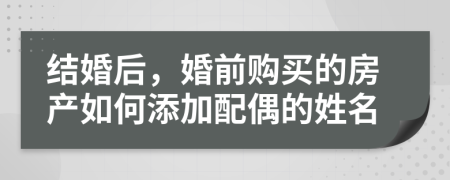 结婚后，婚前购买的房产如何添加配偶的姓名