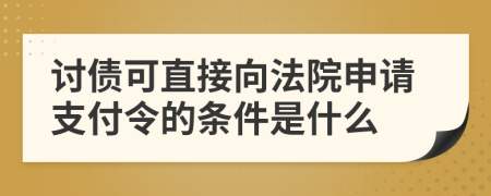 讨债可直接向法院申请支付令的条件是什么