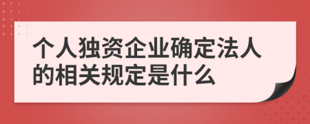 个人独资企业确定法人的相关规定是什么