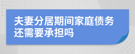 夫妻分居期间家庭债务还需要承担吗