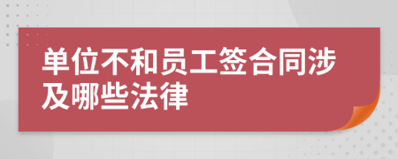 单位不和员工签合同涉及哪些法律