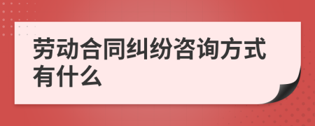 劳动合同纠纷咨询方式有什么