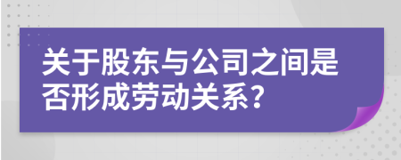 关于股东与公司之间是否形成劳动关系？