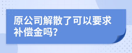 原公司解散了可以要求补偿金吗？