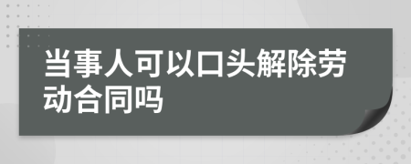 当事人可以口头解除劳动合同吗