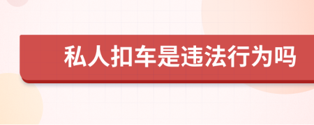 私人扣车是违法行为吗