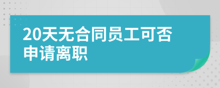 20天无合同员工可否申请离职