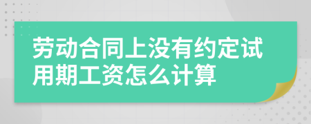 劳动合同上没有约定试用期工资怎么计算