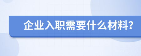 企业入职需要什么材料？