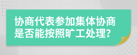 协商代表参加集体协商是否能按照旷工处理？