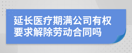 延长医疗期满公司有权要求解除劳动合同吗