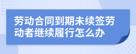 劳动合同到期未续签劳动者继续履行怎么办