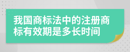 我国商标法中的注册商标有效期是多长时间