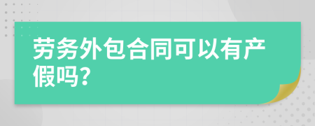 劳务外包合同可以有产假吗？