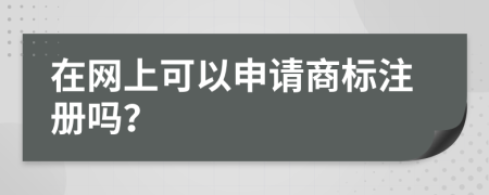 在网上可以申请商标注册吗？